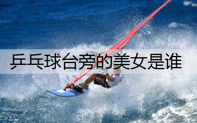 乒乓球台旁的美女是谁