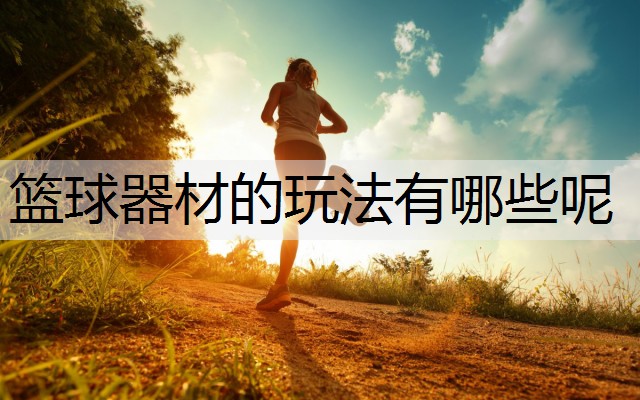 篮球器材的玩法有哪些呢
