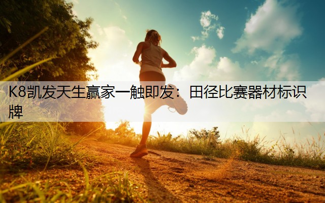 K8凯发天生赢家一触即发：田径比赛器材标识牌