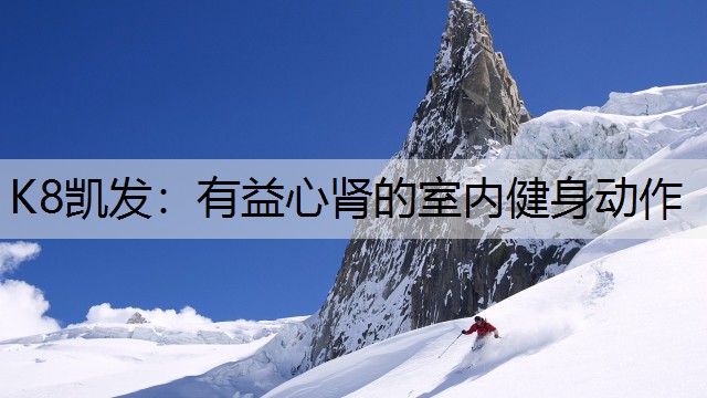 K8凯发：有益心肾的室内健身动作
