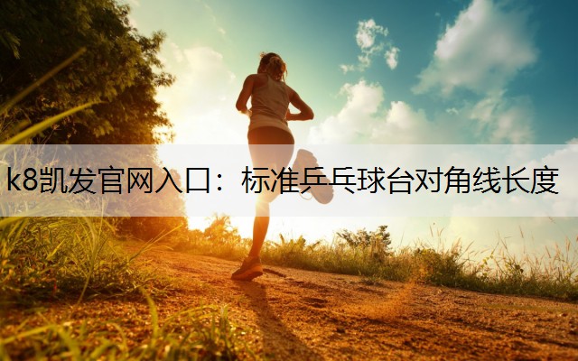 k8凯发官网入口：标准乒乓球台对角线长度