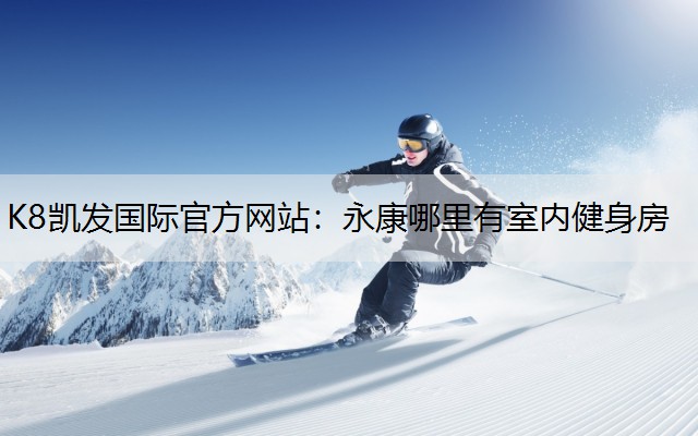 K8凯发国际官方网站：永康哪里有室内健身房