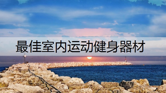 最佳室内运动健身器材