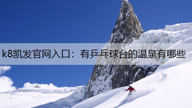 k8凯发官网入口：有乒乓球台的温泉有哪些