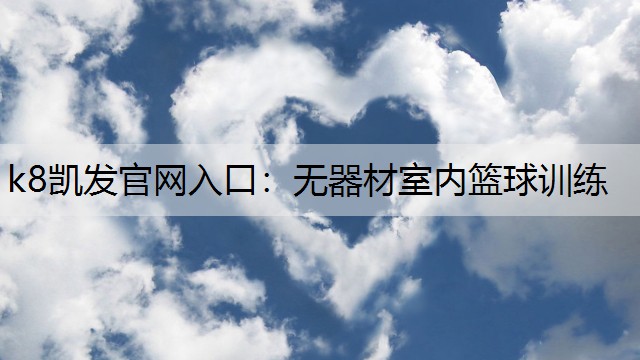 k8凯发官网入口：无器材室内篮球训练