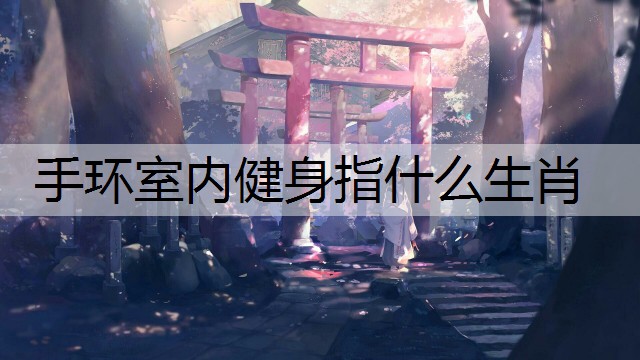 手环室内健身指什么生肖