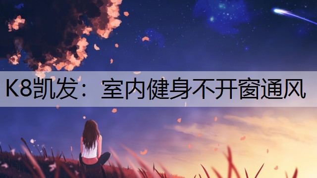 K8凯发：室内健身不开窗通风