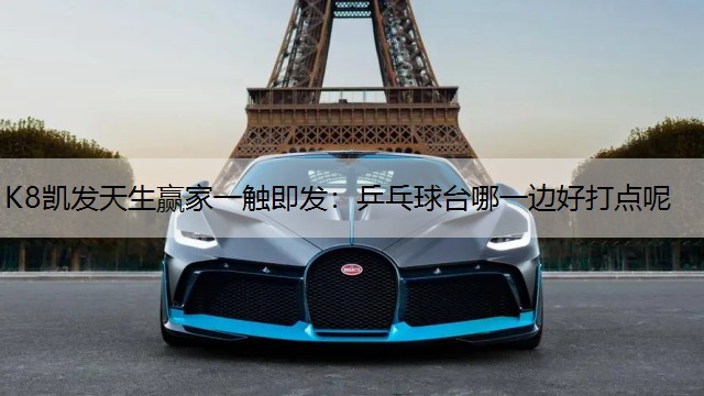 K8凯发天生赢家一触即发：乒乓球台哪一边好打点呢