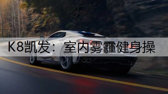K8凯发：室内雾霾健身操