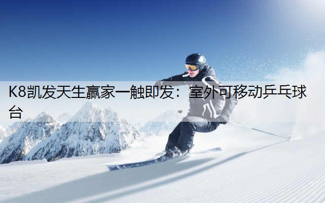 K8凯发天生赢家一触即发：室外可移动乒乓球台