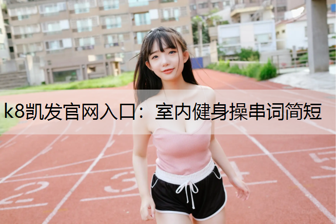 k8凯发官网入口：室内健身操串词简短