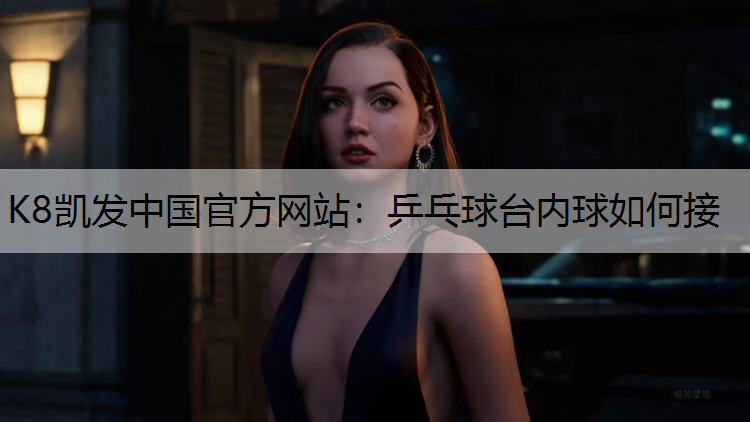 K8凯发中国官方网站：乒乓球台内球如何接