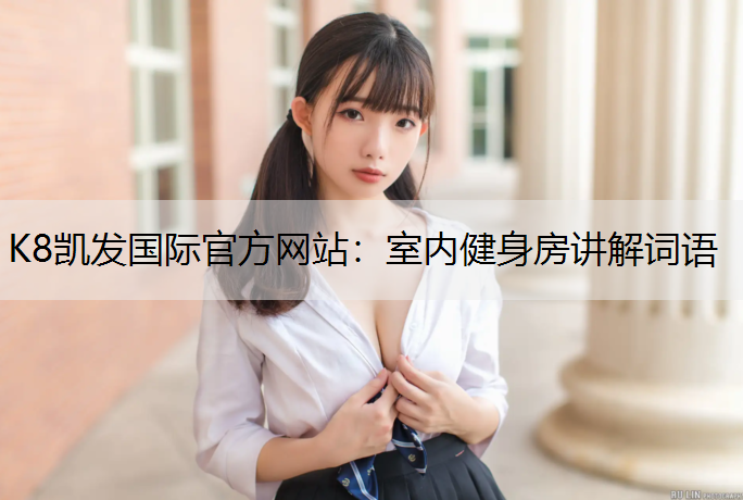 K8凯发国际官方网站：室内健身房讲解词语