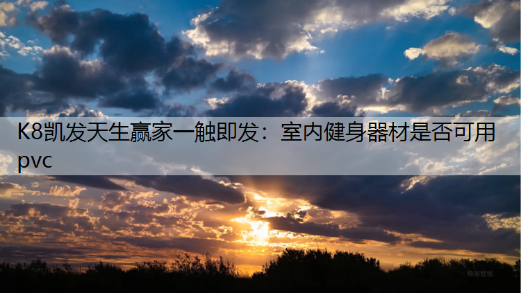 K8凯发天生赢家一触即发：室内健身器材是否可用pvc