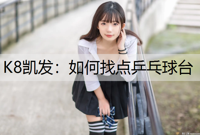 K8凯发：如何找点乒乓球台