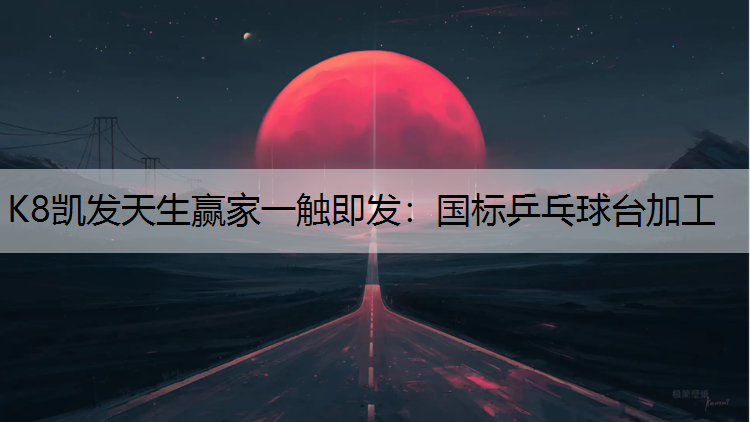 K8凯发天生赢家一触即发：国标乒乓球台加工