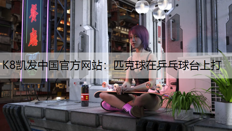 K8凯发中国官方网站：匹克球在乒乓球台上打