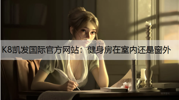 K8凯发国际官方网站：健身房在室内还是窗外