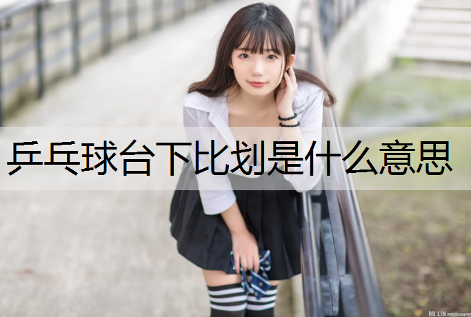 乒乓球台下比划是什么意思