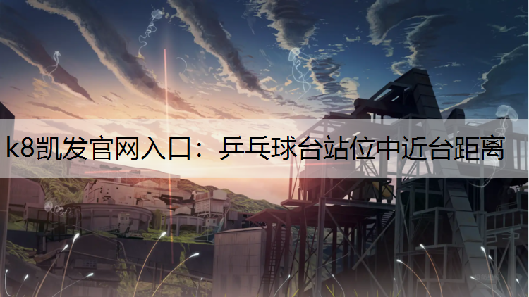 k8凯发官网入口：乒乓球台站位中近台距离
