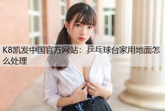 K8凯发中国官方网站：乒乓球台家用地面怎么处理