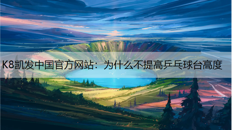 K8凯发中国官方网站：为什么不提高乒乓球台高度