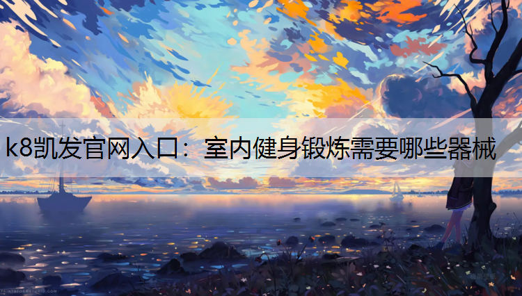 k8凯发官网入口：室内健身锻炼需要哪些器械