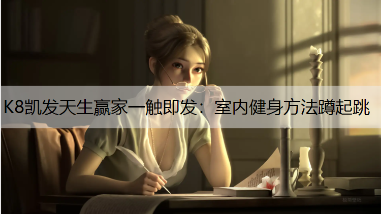 K8凯发天生赢家一触即发：室内健身方法蹲起跳