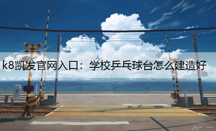 k8凯发官网入口：学校乒乓球台怎么建造好