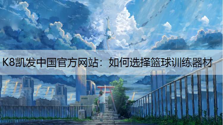 K8凯发中国官方网站：如何选择篮球训练器材