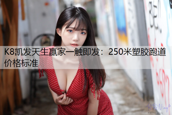 K8凯发天生赢家一触即发：250米塑胶跑道价格标准