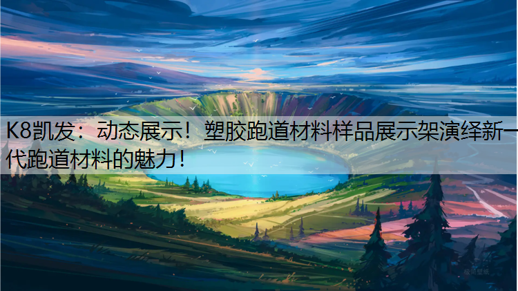 K8凯发：动态展示！塑胶跑道材料样品展示架演绎新一代跑道材料的魅力！