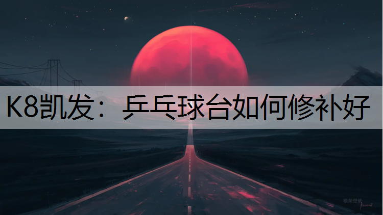 K8凯发：乒乓球台如何修补好