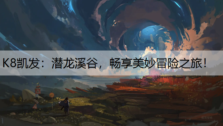 K8凯发：潜龙溪谷，畅享美妙冒险之旅！