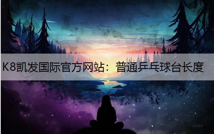 K8凯发国际官方网站：普通乒乓球台长度