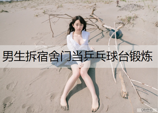 男生拆宿舍门当乒乓球台锻炼