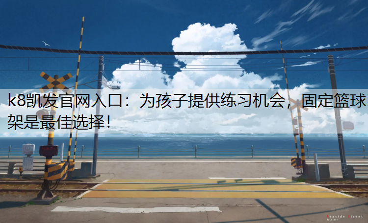 k8凯发官网入口：为孩子提供练习机会，固定篮球架是最佳选择！
