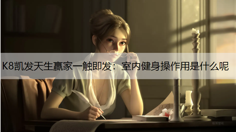 K8凯发天生赢家一触即发：室内健身操作用是什么呢