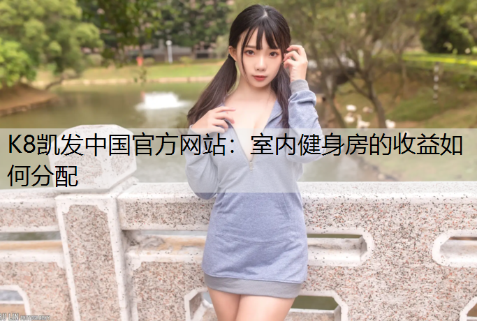 K8凯发中国官方网站：室内健身房的收益如何分配