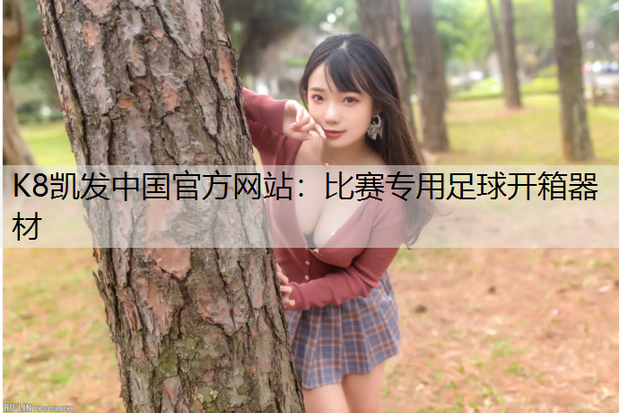K8凯发中国官方网站：比赛专用足球开箱器材