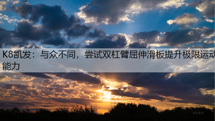 K8凯发：与众不同，尝试双杠臂屈伸滑板提升极限运动能力