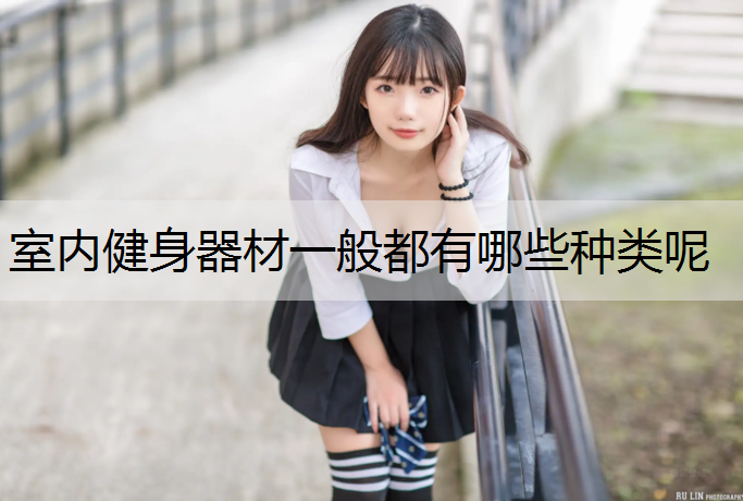 室内健身器材一般都有哪些种类呢