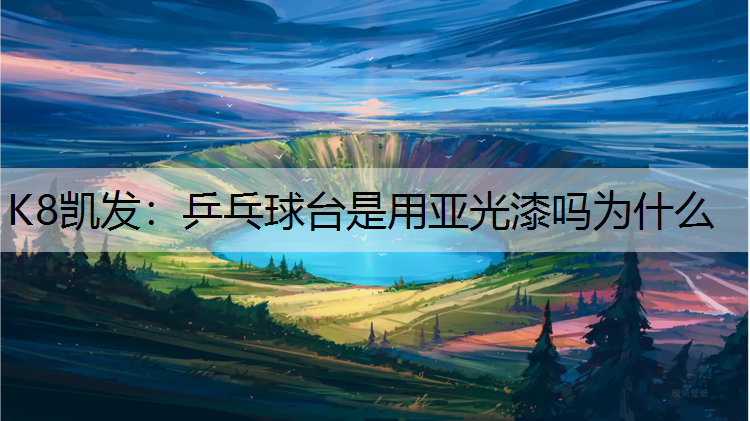 K8凯发：乒乓球台是用亚光漆吗为什么