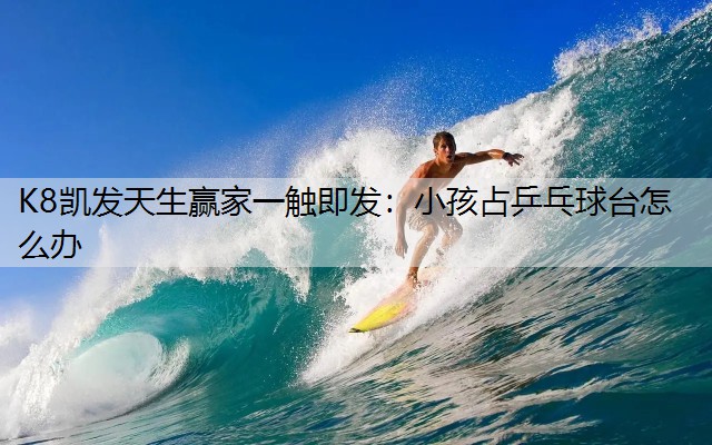 小孩占乒乓球台怎么办