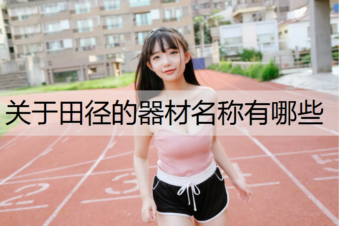 关于田径的器材名称有哪些 关于田径的器材名称有哪些