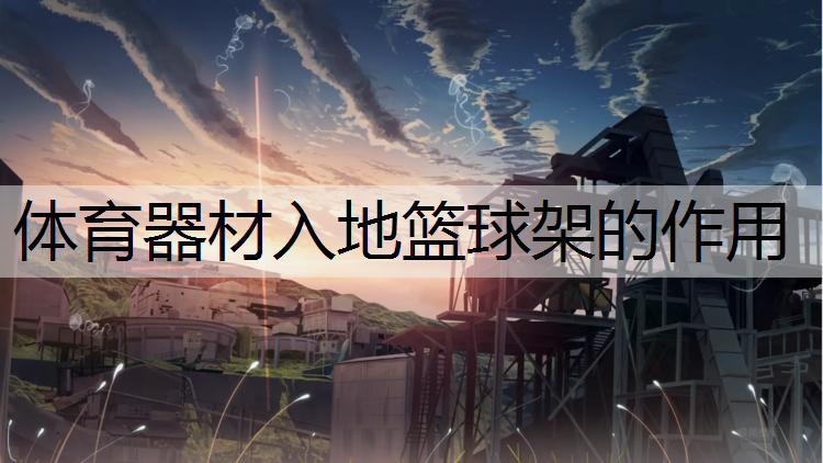 体育器材入地篮球架的作用