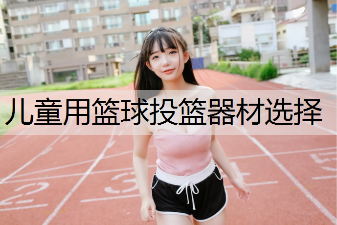 儿童用篮球投篮器材选择