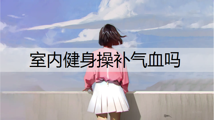 室内健身操补气血吗