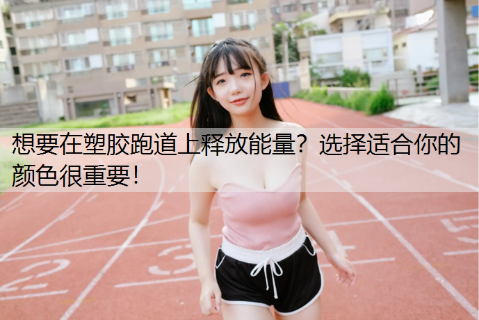 想要在塑胶跑道上释放能量？选择适合你的颜色很重要！