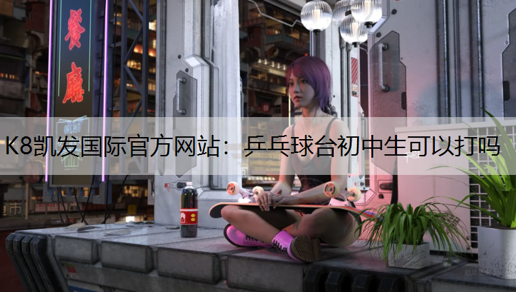 乒乓球台初中生可以打吗